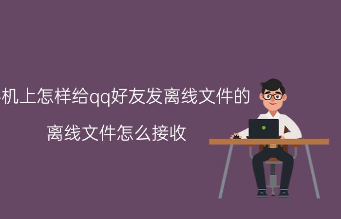 手机上怎样给qq好友发离线文件的 离线文件怎么接收？